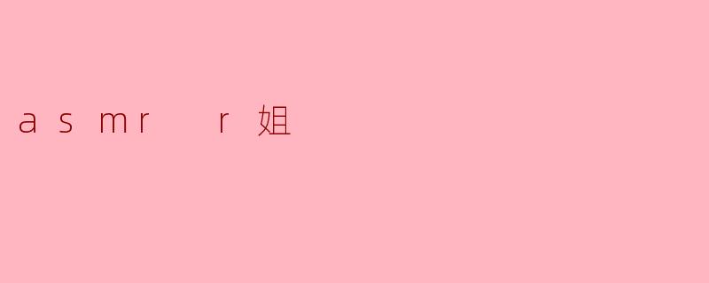 ### ASMR R姐:声音的治愈与放松之旅